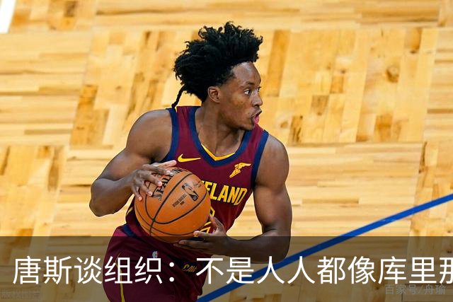 唐斯谈组织：不是人人都像库里那么准 球的转移能创造更好的机会